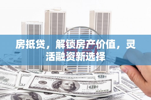 南涧房抵贷，解锁房产价值，灵活融资新选择