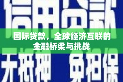 南涧国际贷款，全球经济互联的金融桥梁与挑战