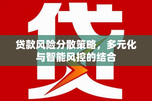 南涧贷款风险分散策略，多元化与智能风控的结合