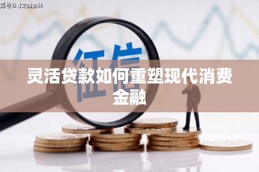 南涧灵活贷款如何重塑现代消费金融