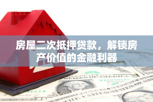 南涧房屋二次抵押贷款，解锁房产价值的金融利器