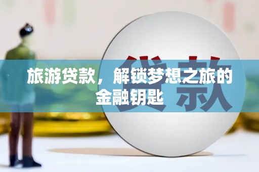 南涧旅游贷款，解锁梦想之旅的金融钥匙