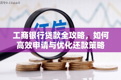 南涧工商银行贷款全攻略，如何高效申请与优化还款策略