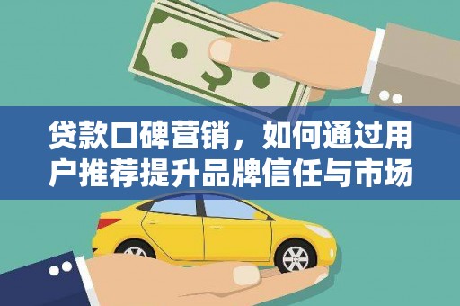 南涧贷款口碑营销，如何通过用户推荐提升品牌信任与市场份额