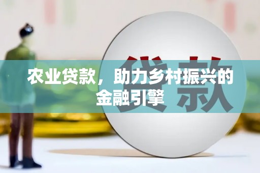 南涧农业贷款，助力乡村振兴的金融引擎
