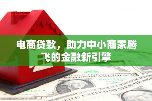 南涧电商贷款，助力中小商家腾飞的金融新引擎