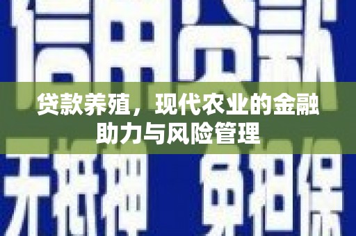 南涧贷款养殖，现代农业的金融助力与风险管理