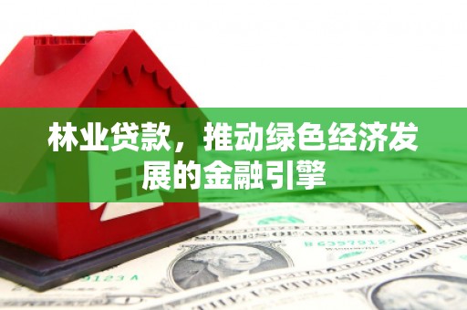 南涧林业贷款，推动绿色经济发展的金融引擎