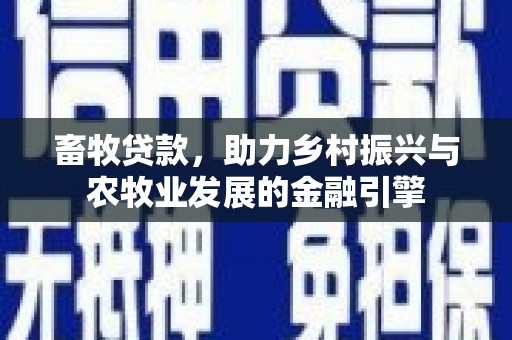 南涧畜牧贷款，助力乡村振兴与农牧业发展的金融引擎