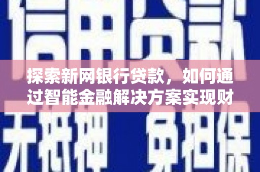 南涧探索新网银行贷款，如何通过智能金融解决方案实现财富增长