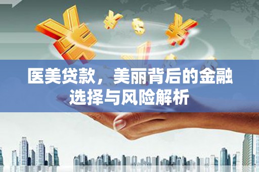 南涧医美贷款，美丽背后的金融选择与风险解析