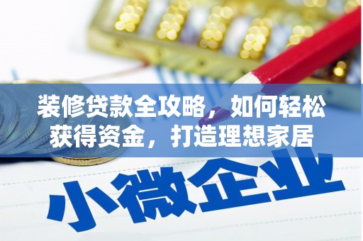 南涧装修贷款全攻略，如何轻松获得资金，打造理想家居