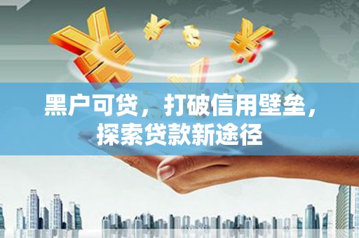 南涧黑户可贷，打破信用壁垒，探索贷款新途径