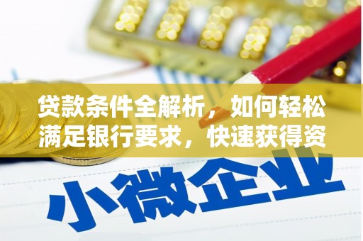 南涧贷款条件全解析，如何轻松满足银行要求，快速获得资金支持