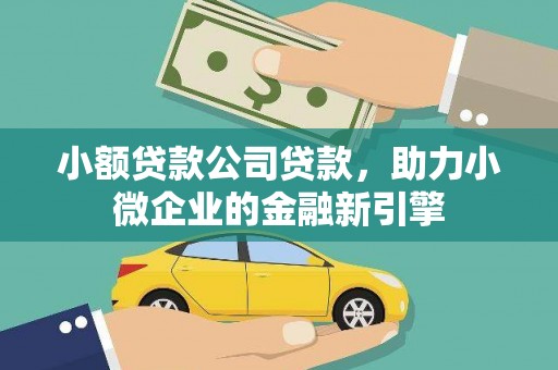 南涧小额贷款公司贷款，助力小微企业的金融新引擎