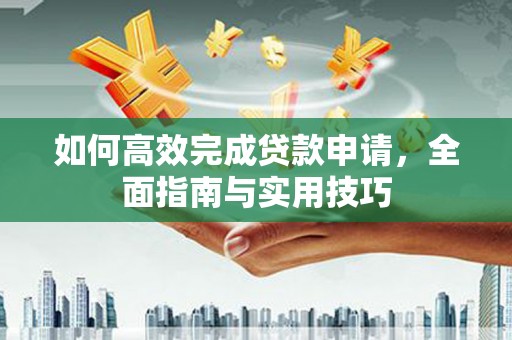 南涧如何高效完成贷款申请，全面指南与实用技巧