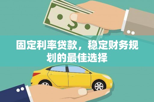 南涧固定利率贷款，稳定财务规划的最佳选择