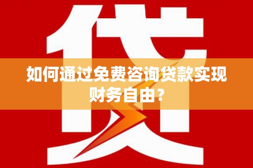 南涧如何通过免费咨询贷款实现财务自由？