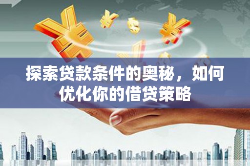 南涧探索贷款条件的奥秘，如何优化你的借贷策略