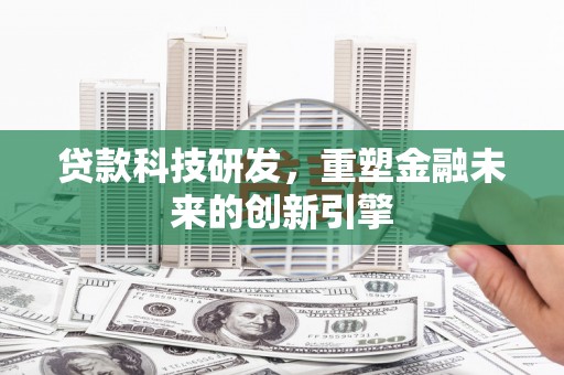 南涧贷款科技研发，重塑金融未来的创新引擎