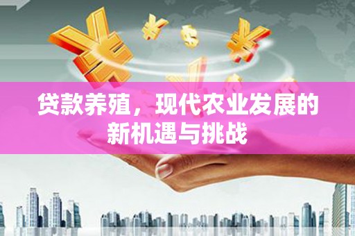 南涧贷款养殖，现代农业发展的新机遇与挑战