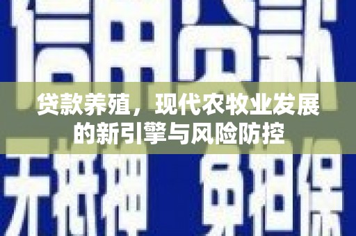 南涧贷款养殖，现代农牧业发展的新引擎与风险防控