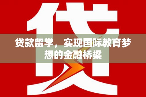 南涧贷款留学，实现国际教育梦想的金融桥梁