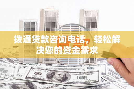 南涧拨通贷款咨询电话，轻松解决您的资金需求