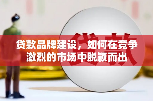 南涧贷款品牌建设，如何在竞争激烈的市场中脱颖而出