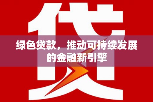 南涧绿色贷款，推动可持续发展的金融新引擎