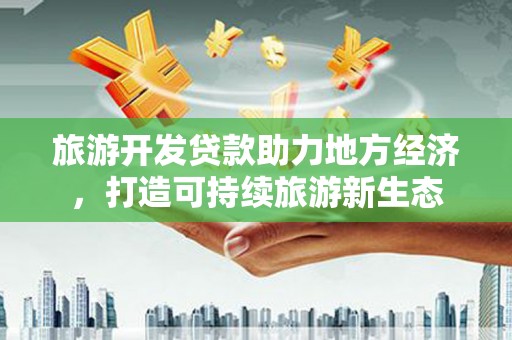 南涧旅游开发贷款助力地方经济，打造可持续旅游新生态
