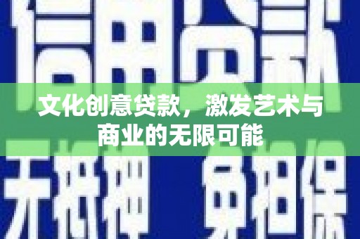 南涧文化创意贷款，激发艺术与商业的无限可能