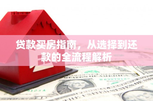 南涧贷款买房指南，从选择到还款的全流程解析