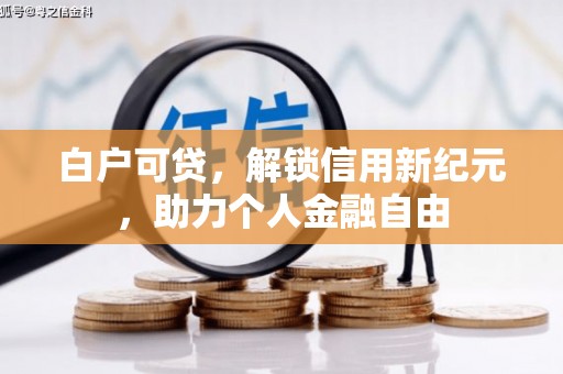 南涧白户可贷，解锁信用新纪元，助力个人金融自由