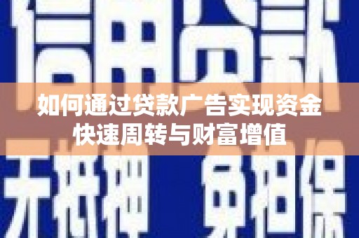 南涧如何通过贷款广告实现资金快速周转与财富增值