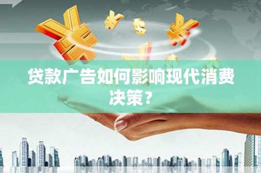 南涧贷款广告如何影响现代消费决策？
