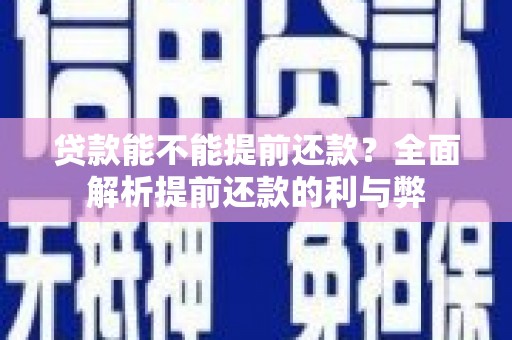 南涧贷款能不能提前还款？全面解析提前还款的利与弊