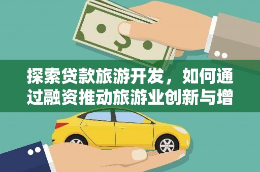 南涧探索贷款旅游开发，如何通过融资推动旅游业创新与增长
