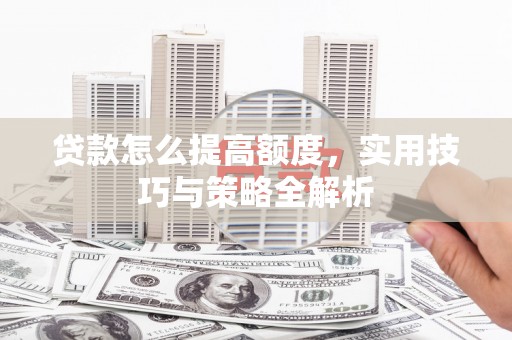 南涧贷款怎么提高额度，实用技巧与策略全解析