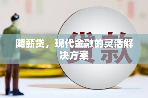 南涧随薪贷，现代金融的灵活解决方案