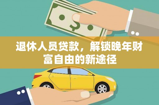 南涧退休人员贷款，解锁晚年财富自由的新途径