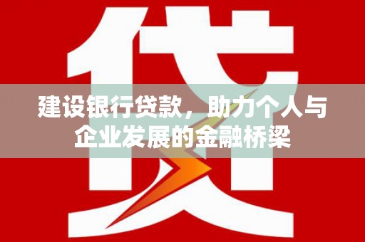 南涧建设银行贷款，助力个人与企业发展的金融桥梁