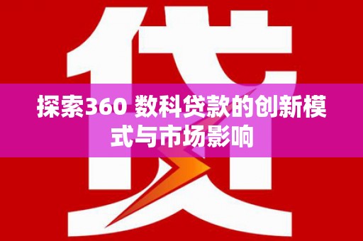 南涧探索360 数科贷款的创新模式与市场影响
