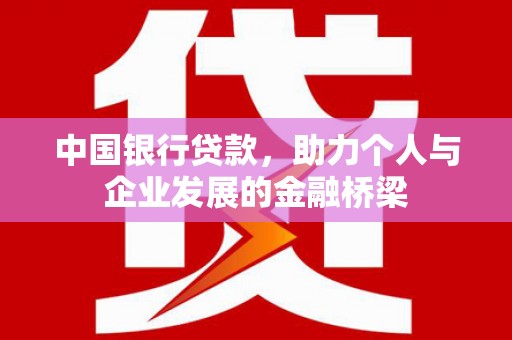南涧中国银行贷款，助力个人与企业发展的金融桥梁