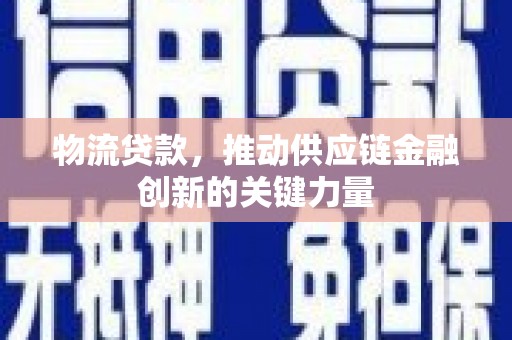 南涧物流贷款，推动供应链金融创新的关键力量