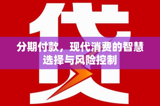 南涧分期付款，现代消费的智慧选择与风险控制