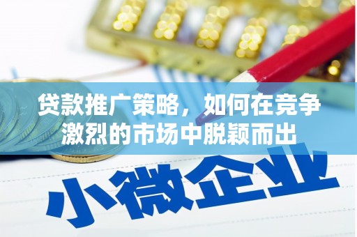 南涧贷款推广策略，如何在竞争激烈的市场中脱颖而出