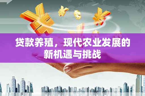 南涧贷款养殖，现代农业发展的新机遇与挑战