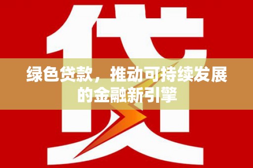 南涧绿色贷款，推动可持续发展的金融新引擎