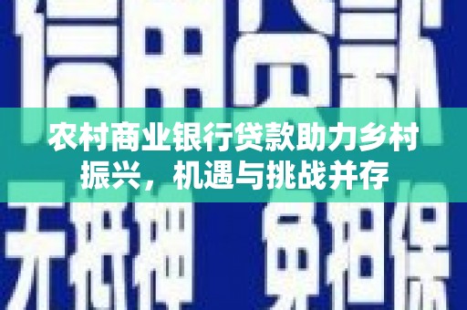 南涧农村商业银行贷款助力乡村振兴，机遇与挑战并存
